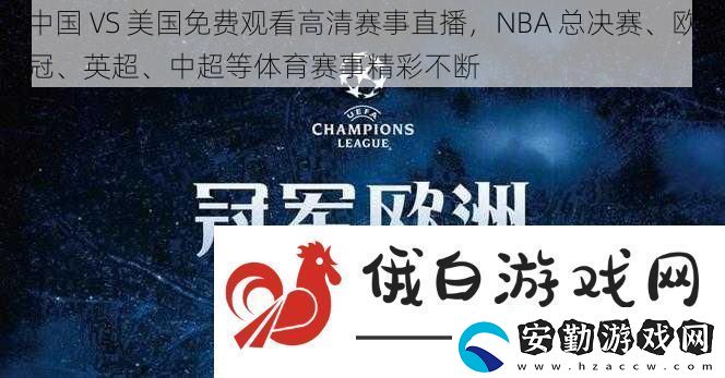 中國VS美國免費觀看高清賽事直播NBA總決賽、歐冠、英超、中超等體育賽事精彩不斷
