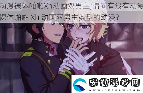 動(dòng)漫裸體啪啪Xh動(dòng)畫雙男主;請問有沒有動(dòng)漫裸體啪啪