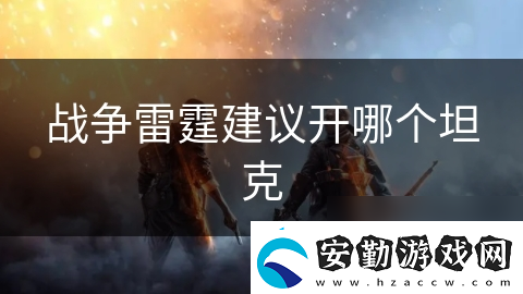 戰(zhàn)爭(zhēng)雷霆建議開哪個(gè)坦克