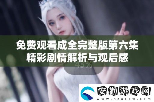 免費觀看成全完整版第六集精彩劇情解析與觀后感