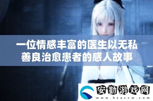 一位情感豐富的醫(yī)生以無(wú)私善良治愈患者的感人故事