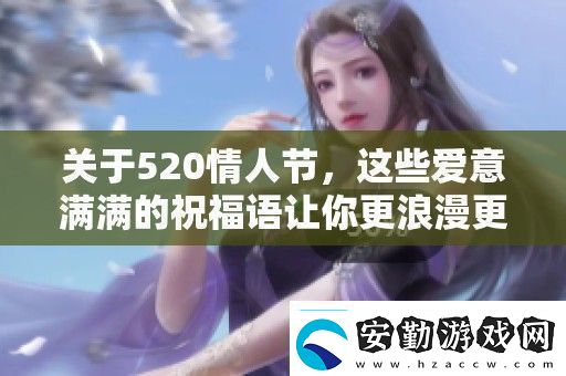 關(guān)于520情人節(jié)這些愛意滿滿的祝福語讓你更浪漫更動人