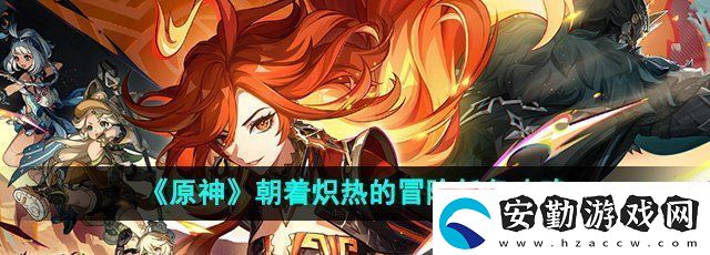 原神5.0朝著熾熱的冒險任務怎么做