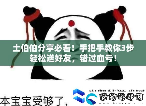 土伯伯分享必看！手把手教你3步輕松送好友